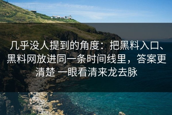 几乎没人提到的角度：把黑料入口、黑料网放进同一条时间线里，答案更清楚 一眼看清来龙去脉