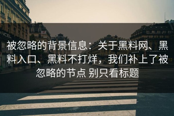 被忽略的背景信息：关于黑料网、黑料入口、黑料不打烊，我们补上了被忽略的节点 别只看标题