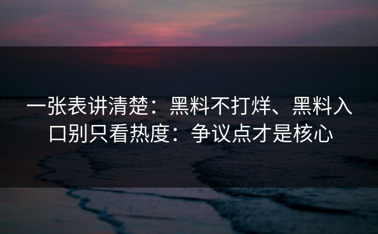 一张表讲清楚:黑料不打烊、黑料入口别只看热度:争议点才是核心 一张表讲清楚:黑料不打烊、黑料入口别只看热度:争议点才是核心